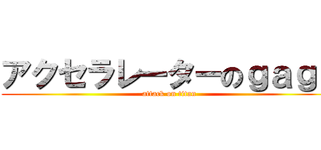 アクセラレーターのｇａｇｓ (attack on titan)