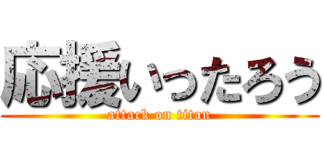 応援いったろう (attack on titan)