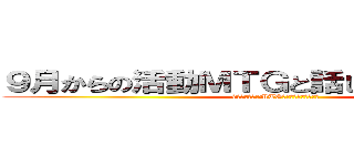 ９月からの活動ＭＴＧと話しすぎた日の裏話 (9月からの活動MTGと話しすぎた日の裏話)