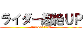 ライダー超絶ＵＰ (attack on titan)
