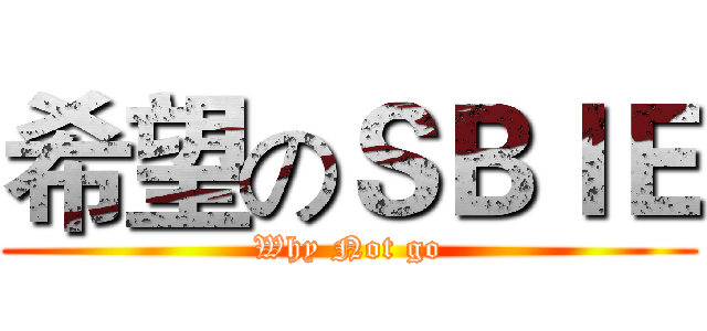 希望のＳＢＩＥ (Why Not go)