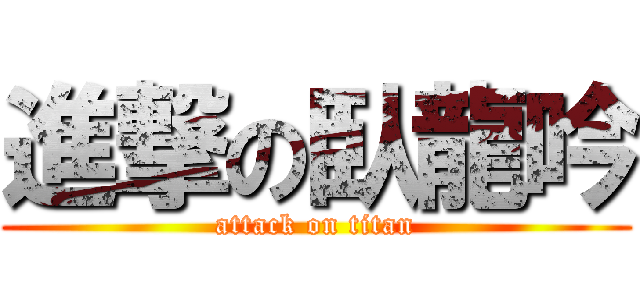進撃の臥龍吟 (attack on titan)