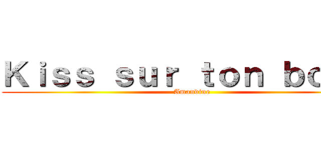 Ｋｉｓｓ ｓｕｒ ｔｏｎ ｂｏｕｌ  (Amandine)