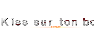 Ｋｉｓｓ ｓｕｒ ｔｏｎ ｂｏｕｌ  (Amandine)