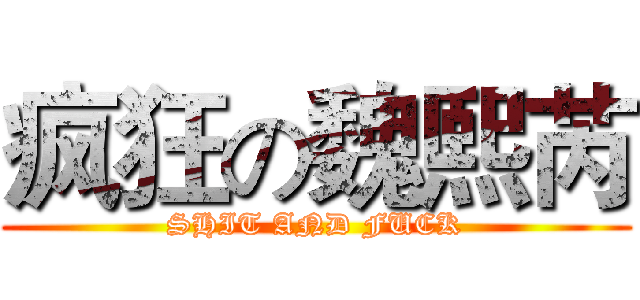 疯狂の魏熙芮 (SHIT AND FUCK)