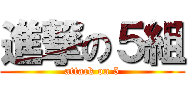 進撃の５組 (attack on 5)