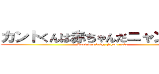 カントくんは赤ちゃんだニャンモード (Kant is a baby, Nyan mode)