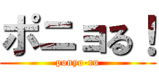 ポニョる！ (ponyo-ru)