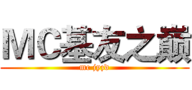 ＭＣ基友之巅 (mc jyzd)