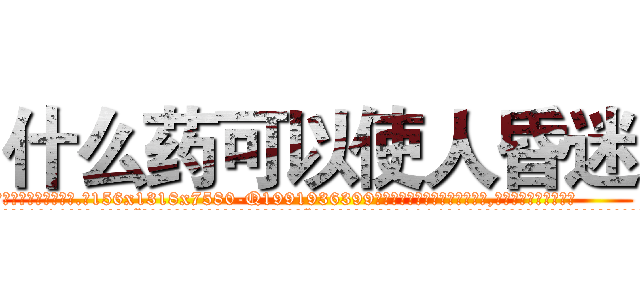 什么药可以使人昏迷 (什么药可以使人昏迷【电.话156x1318x7580-Q1991936399鑫宏药业】我们做的是长期生意,靠的是老客户长期支持
参考消息网2月20日报道 韩媒称，“剩女多、离婚率高的城市，房价一定会上涨。”这是中国经济学家金岩石2016年12月参加在上海举行的房地产相关论坛时说的话。
)