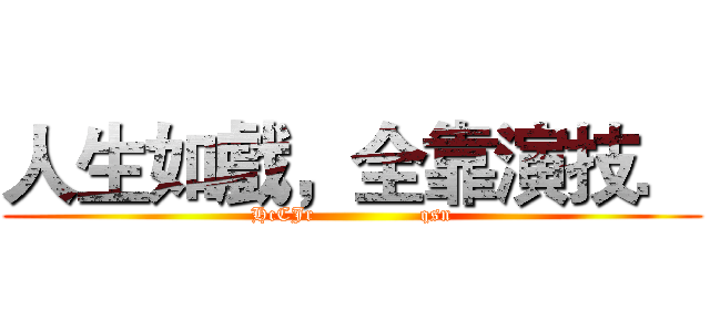 人生如戲，全靠演技． (HcCJr                qsn)