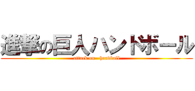 進撃の巨人ハンドボール (attack on   handball)
