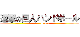 進撃の巨人ハンドボール (attack on   handball)
