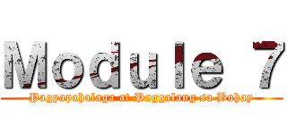Ｍｏｄｕｌｅ ７ (Pagpapahalaga at Paggalang sa Buhay)