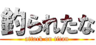 釣られたな (attack on titan)