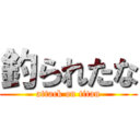 釣られたな (attack on titan)