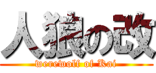 人狼の改 (werewolf of Kai)