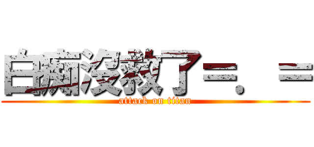 白痴沒救了＝．＝ (attack on titan)