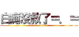 白痴沒救了＝．＝ (attack on titan)