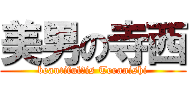 美男の寺西 (beautiful　is Teranishi)