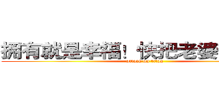 拥有就是幸福！快把老婆带回家！ (attack on titan)