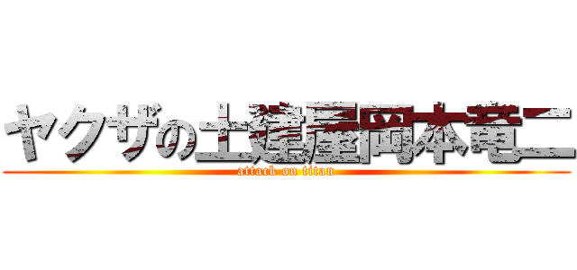 ヤクザの土建屋岡本竜二 (attack on titan)