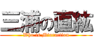 三浦の直紘 (Who is Miuraction)