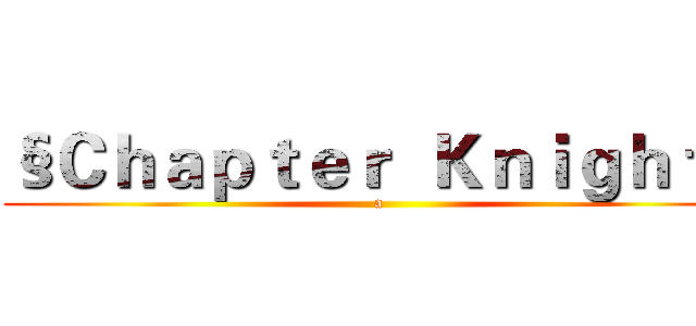 §Ｃｈａｐｔｅｒ  Ｋｎｉｇｈｔ§ (a)