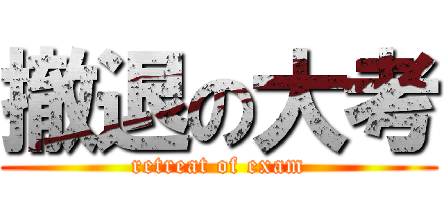撤退の大考 (retreat of exam)