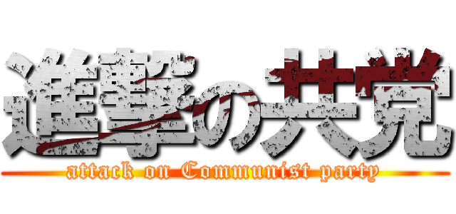 進撃の共党 (attack on Communist party)