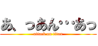 あ、っあん…あっ (attack on titan)