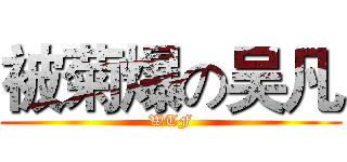 被菊爆の吴凡 (WTF)