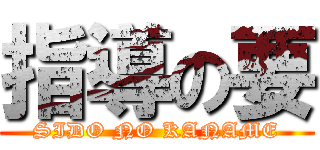 指導の要 (SIDO NO KANAME)