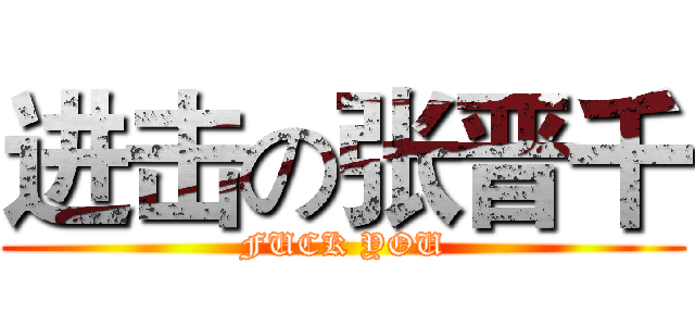 进击の张晋千 (FUCK YOU)