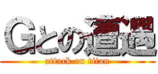 Ｇとの遭遇 (attack on titan)