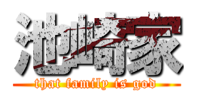 池崎家 (that family is god)