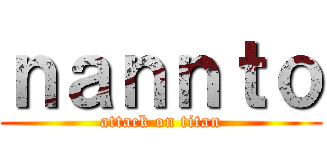 ｎａｎｎｔｏ (attack on titan)