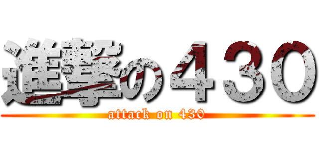 進撃の４３０ (attack on 430)