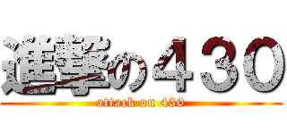 進撃の４３０ (attack on 430)