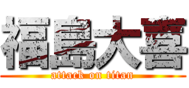 福島大喜 (attack on titan)