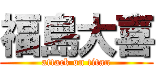 福島大喜 (attack on titan)