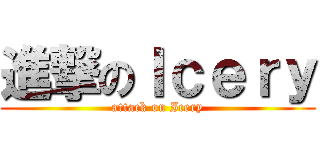 進撃のＩｃｅｒｙ (attack on Icery)