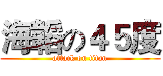 海韜の４５度 (attack on titan)