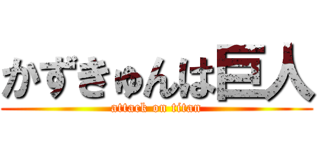 かずきゅんは巨人 (attack on titan)