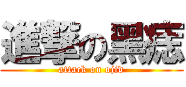 進撃の黑痣 (attack on ojid)
