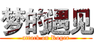梦的遇见 (attack on Roger)