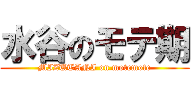 水谷のモテ期 (MIZUTANI on motemote)