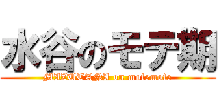 水谷のモテ期 (MIZUTANI on motemote)