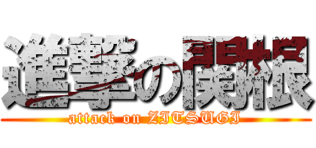 進撃の関根 (attack on ZITSUGI)