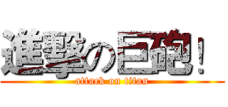 進擊の巨砲！ (attack on titan)